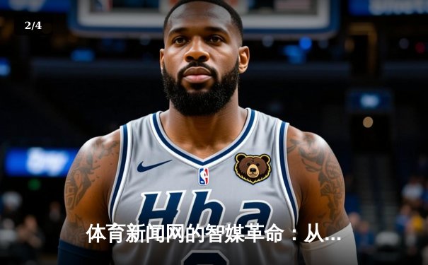 体育新闻网的智媒革命：从信息传递到价值共创的深度跃迁 - 2
