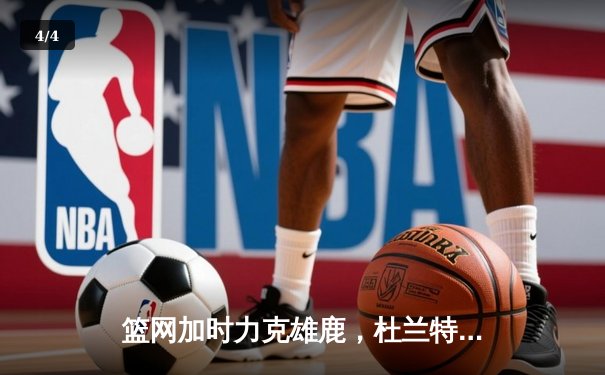 篮网加时力克雄鹿，杜兰特狂砍48分率队捍卫主场 - 4