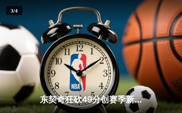东契奇狂砍49分创赛季新高，独行侠加时险胜篮网迎五连胜 - 3