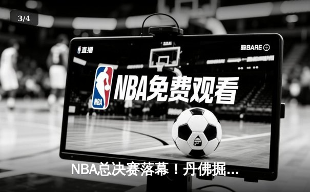 NBA总决赛落幕！丹佛掘金4-1首夺总冠军，约基奇全票当选FMVP - 3