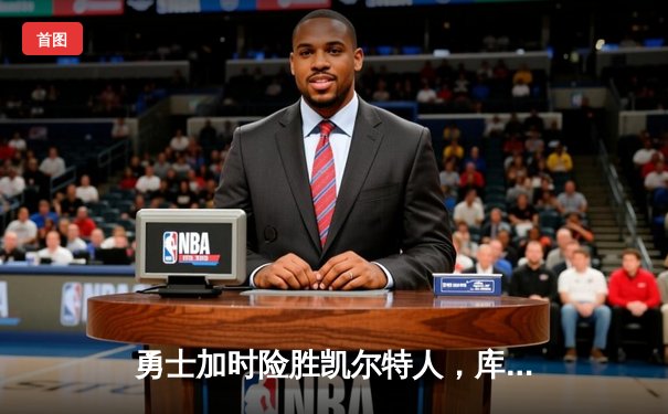 勇士加时险胜凯尔特人，库里狂砍43分率队完成20分逆转