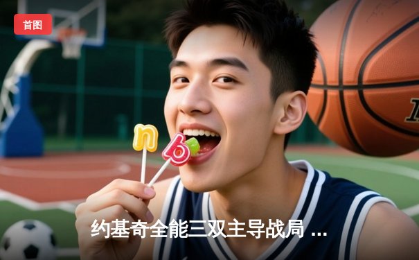 约基奇全能三双主导战局 掘金抢七险胜森林狼连续两年挺进西决