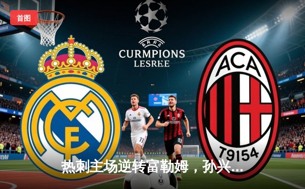 热刺主场逆转富勒姆，孙兴慜传射建功助球队登顶英超积分榜