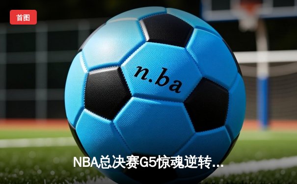 NBA总决赛G5惊魂逆转！塔图姆41分助绿军客场险胜掘金，系列赛3-2夺赛点