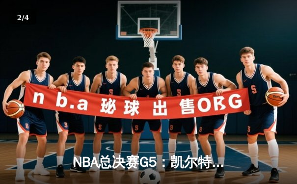 NBA总决赛G5：凯尔特人逆转战胜勇士，塔图姆狂砍32分率队夺赛点 - 2