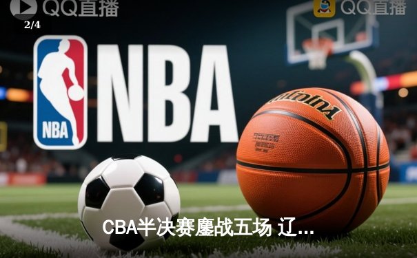 CBA半决赛鏖战五场 辽宁男篮险胜广东晋级总决赛 - 2