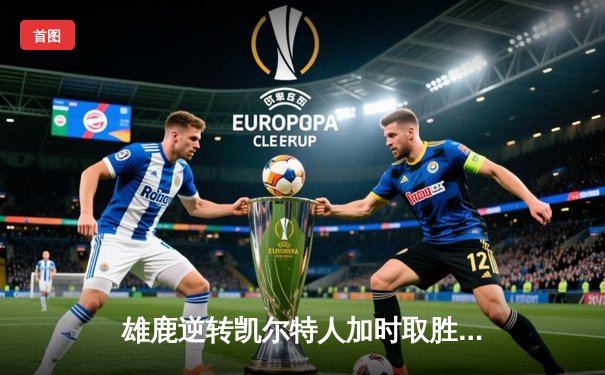 雄鹿逆转凯尔特人加时取胜，字母哥狂砍44分创赛季新高