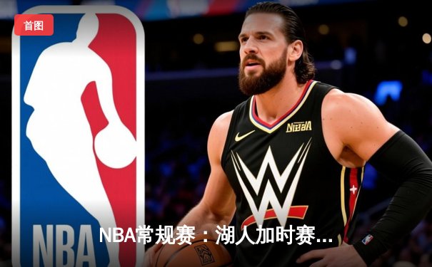 NBA常规赛：湖人加时赛逆转勇士，詹姆斯关键三双锁定胜局