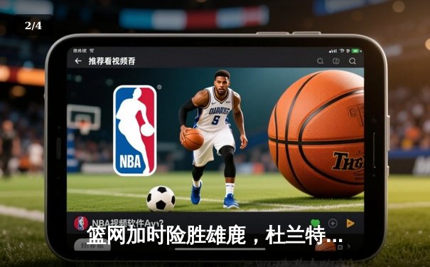 篮网加时险胜雄鹿，杜兰特砍下42分率队逆转 - 2