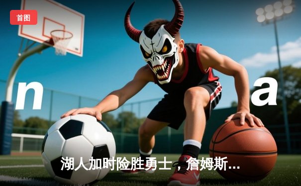 湖人加时险胜勇士，詹姆斯关键时刻定乾坤