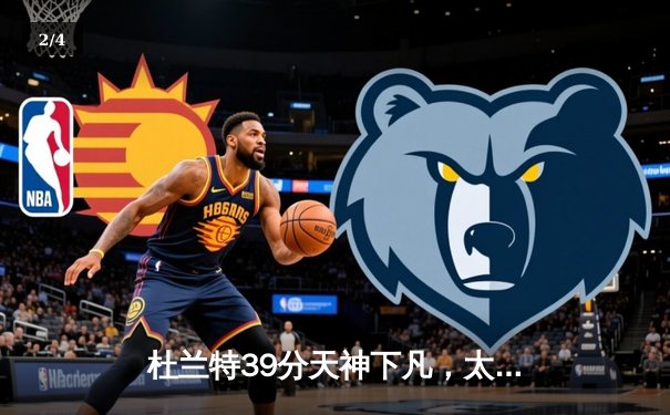 杜兰特39分天神下凡，太阳加时逆转独行侠取关键卡位战胜利 - 2