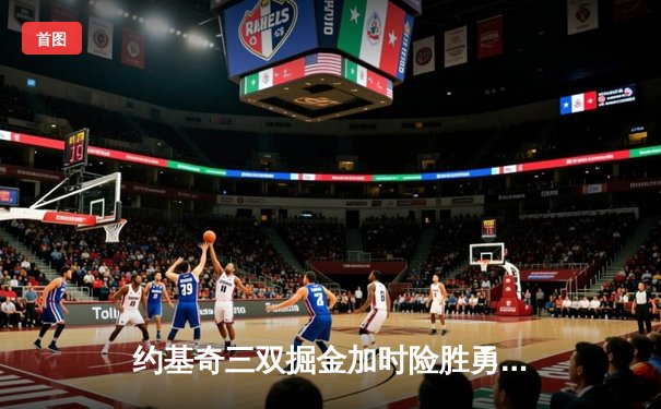 约基奇三双掘金加时险胜勇士 库里空砍38分难救主