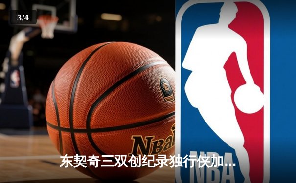 东契奇三双创纪录独行侠加时险胜雷霆，NBA季后赛次回合上演惊天逆转 - 3