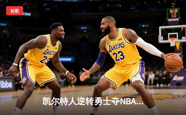 凯尔特人逆转勇士夺NBA总冠军 塔图姆荣膺FMVP