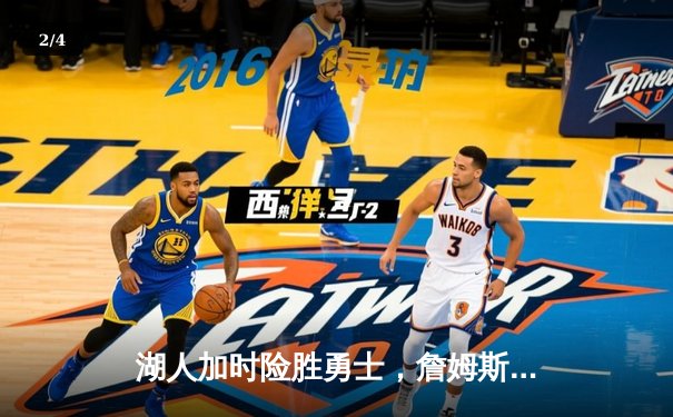湖人加时险胜勇士，詹姆斯三双库里空砍40分，季后赛悬念延续 - 2