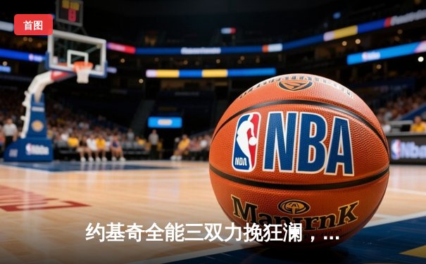 约基奇全能三双力挽狂澜，掘金抢七险胜森林狼挺进西决