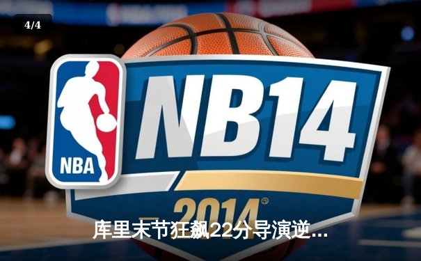 库里末节狂飙22分导演逆转，勇士险胜凯尔特人扳平总决赛 - 4