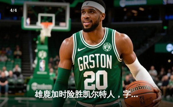 雄鹿加时险胜凯尔特人，字母哥狂砍44+14主宰天王山 - 4