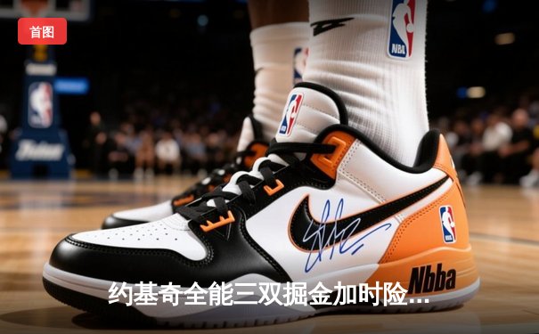 约基奇全能三双掘金加时险胜绿军，塔图姆空砍35分难阻四连胜终结