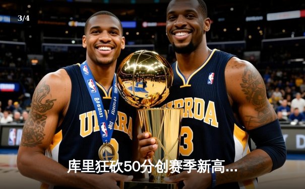 库里狂砍50分创赛季新高，勇士加时险胜国王迎四连胜 - 3